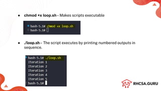 ● chmod +x loop.sh - Makes scripts executable
● ./loop.sh - The script executes by printing numbered outputs in
sequence.
 