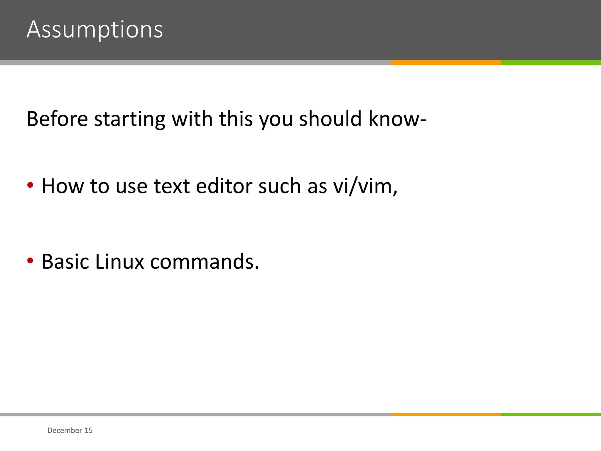 Assumptions
Before starting with this you should know-
• How to use text editor such as vi/vim,
• Basic Linux commands.
December 15
 
