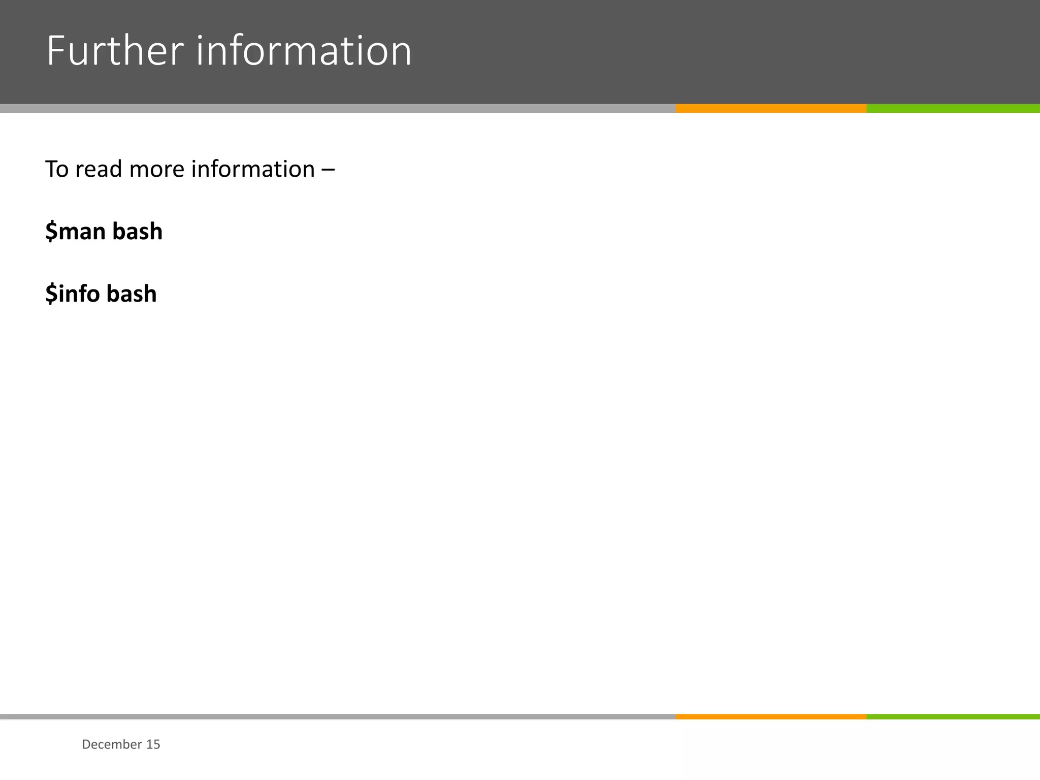 Further information
December 15
To read more information –
$man bash
$info bash
 