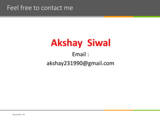 Feel free to contact me
Akshay Siwal
Email :
akshay231990@gmail.com
December 15
 