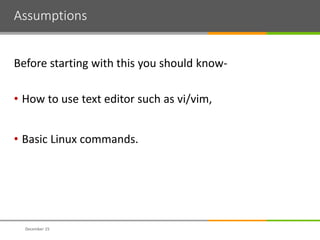 Assumptions
Before starting with this you should know-
• How to use text editor such as vi/vim,
• Basic Linux commands.
December 15
 