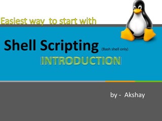 Shell Scripting (Bash shell only)
by - Akshay
 