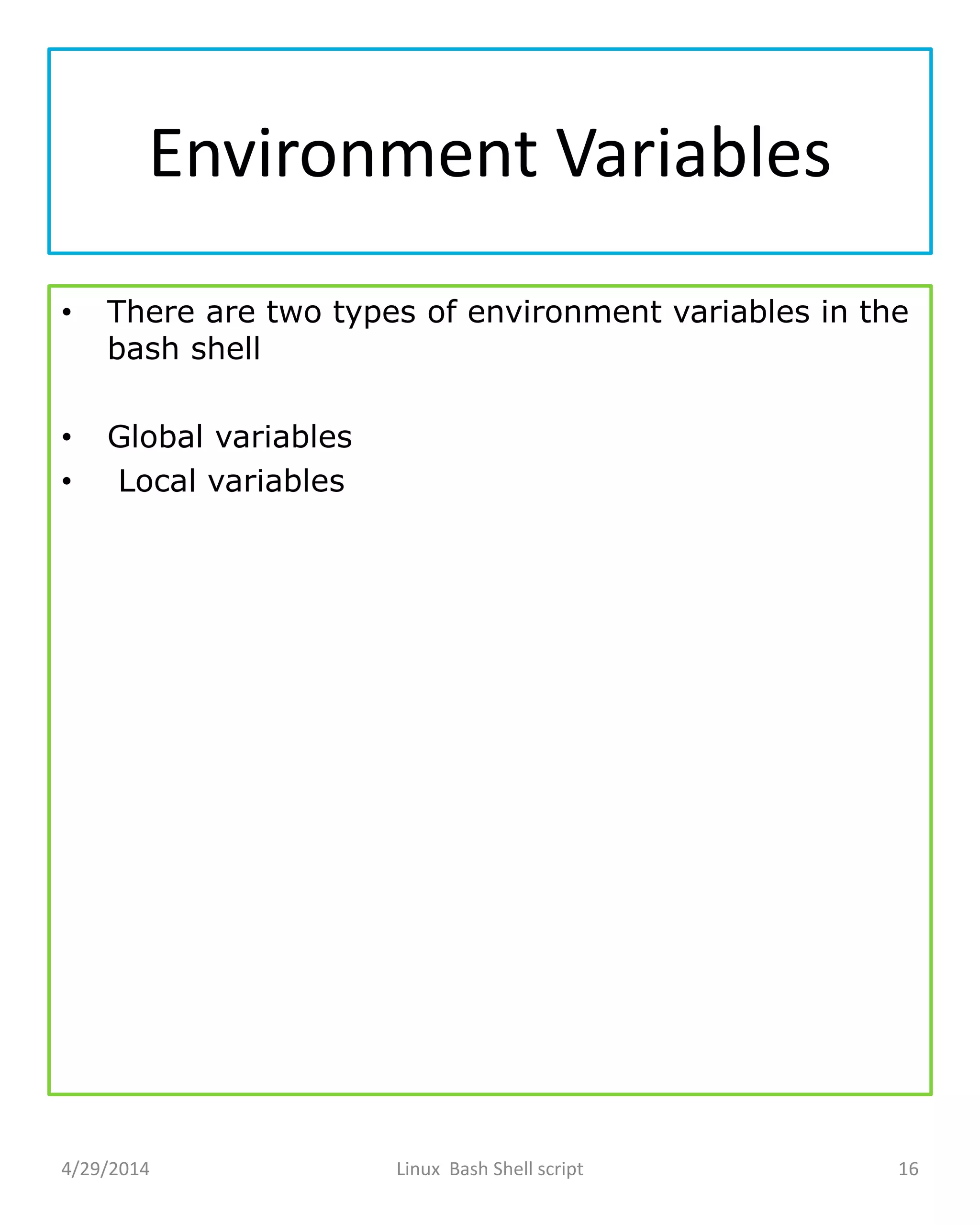 Environment Variables
• There are two types of environment variables in the
bash shell
• Global variables
• Local variables
4/29/2014 Linux Bash Shell script 16
 