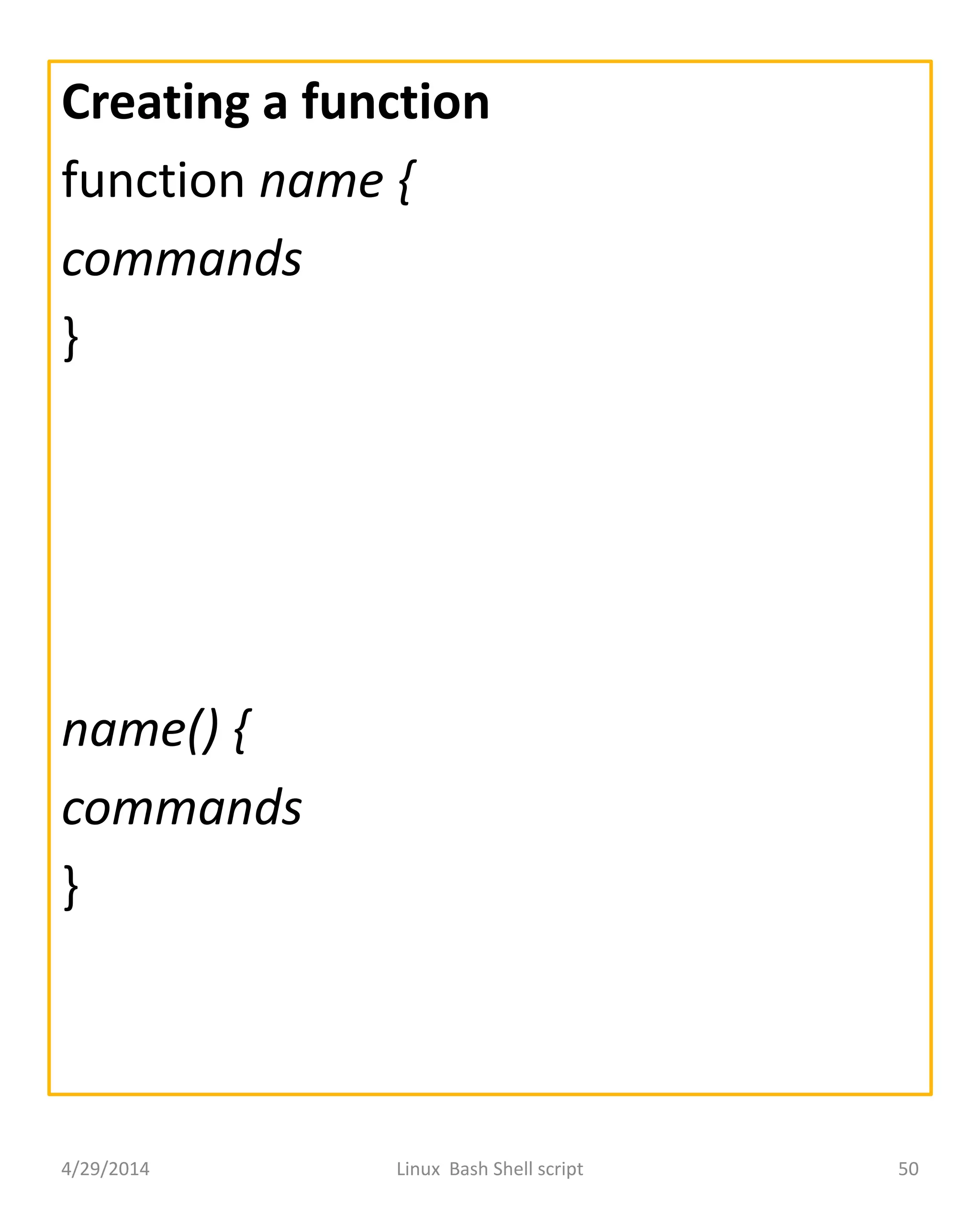 Creating a function
function name {
commands
}
name() {
commands
}
4/29/2014 Linux Bash Shell script 50
 