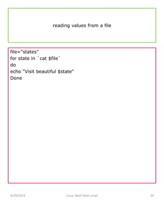 reading values from a file
file="states"
for state in `cat $file`
do
echo "Visit beautiful $state"
Done
4/29/2014 Linux Bash Shell script 34
 