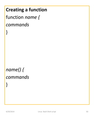 Creating a function
function name {
commands
}
name() {
commands
}
4/29/2014 Linux Bash Shell script 50
 
