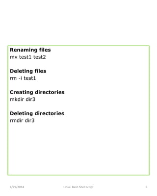 Renaming files
mv test1 test2
Deleting files
rm -i test1
Creating directories
mkdir dir3
Deleting directories
rmdir dir3
4/29/2014 Linux Bash Shell script 6
 