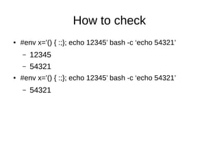 How to check
● #env x=’() { :;}; echo 12345’ bash -c ‘echo 54321’
– 12345
– 54321
● #env x=’() { :;}; echo 12345’ bash -c ‘echo 54321’
– 54321
 