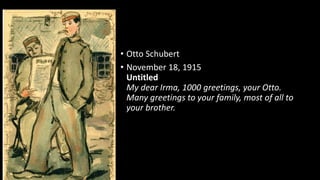 • Otto Schubert
• November 18, 1915
Untitled
My dear Irma, 1000 greetings, your Otto.
Many greetings to your family, most of all to
your brother.
 