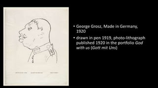 • George Grosz, Made in Germany,
1920
• drawn in pen 1919, photo-lithograph
published 1920 in the portfolio God
with us (Gott mit Uns)
 