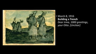 • March 8, 1916
Building a Trench
Dear Irma, 1000 greetings,
your Otto. [Unclear]
 