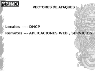 VECTORES DE ATAQUES
Locales ---- DHCP
Remotos --- APLICACIONES WEB , SERVICIOS
 
