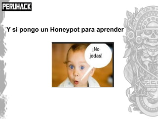 Y si pongo un Honeypot para aprender
 