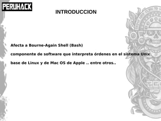 INTRODUCCION
Afecta a Bourne-Again Shell (Bash)
componente de software que interpreta órdenes en el sistema Unix
base de Linux y de Mac OS de Apple .. entre otros..
 