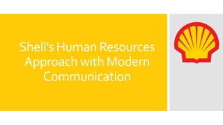 Shell's Human Resources
Approach with Modern
Communication
 