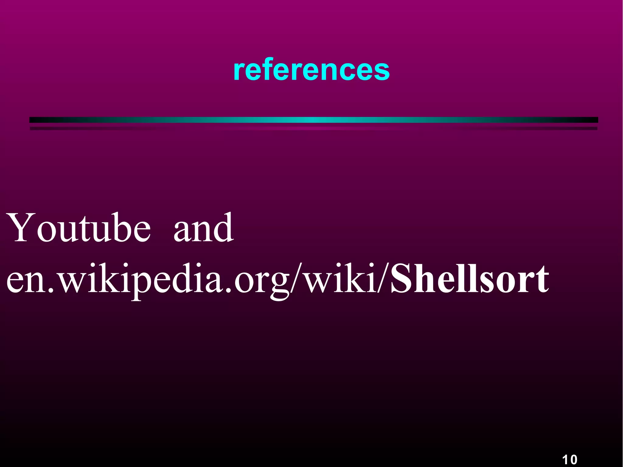 10
references
Youtube and
en.wikipedia.org/wiki/Shellsort
 