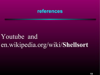 10
references
Youtube and
en.wikipedia.org/wiki/Shellsort
 