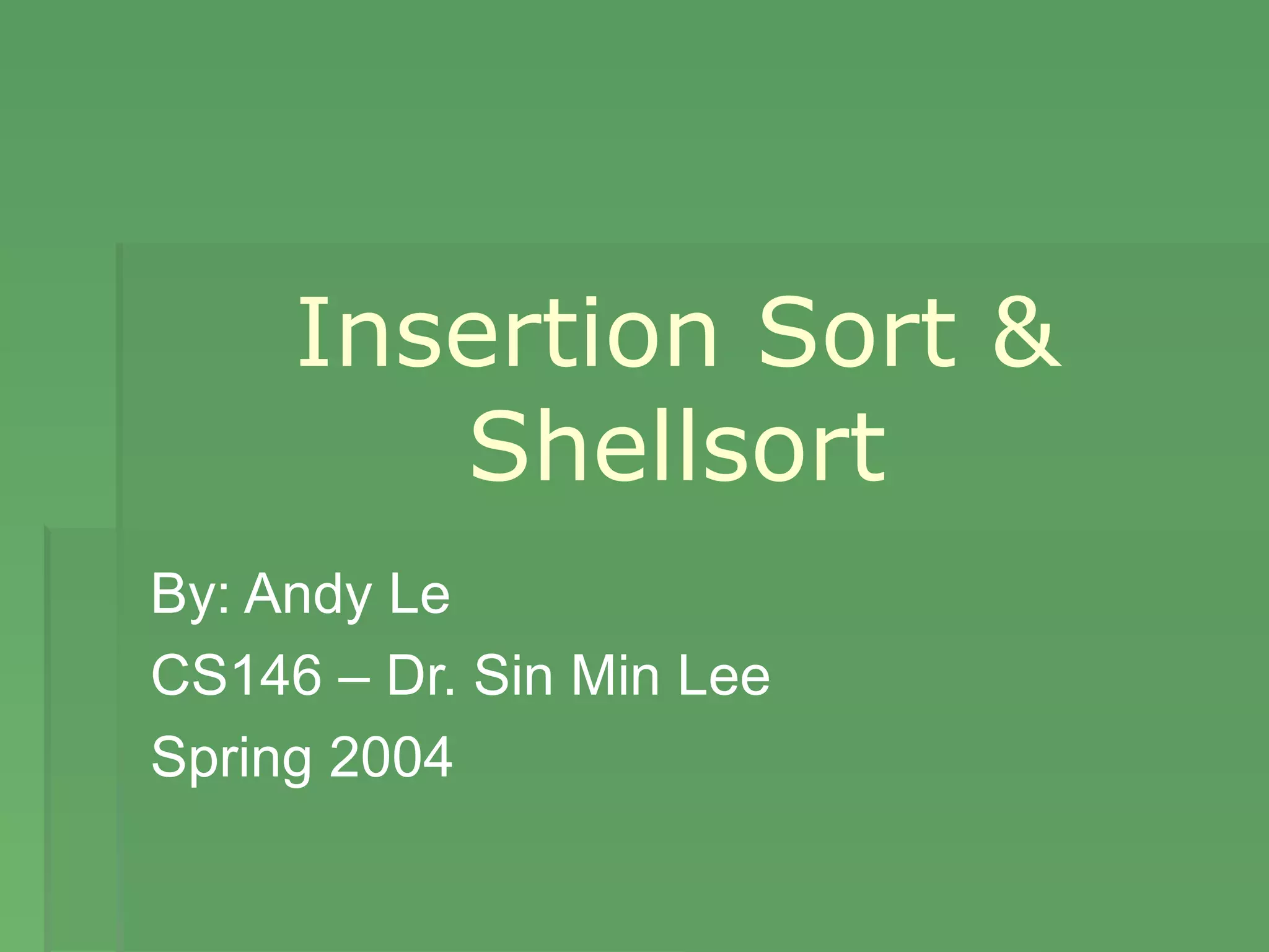 Insertion Sort &
Shellsort
By: Andy Le
CS146 – Dr. Sin Min Lee
Spring 2004
 