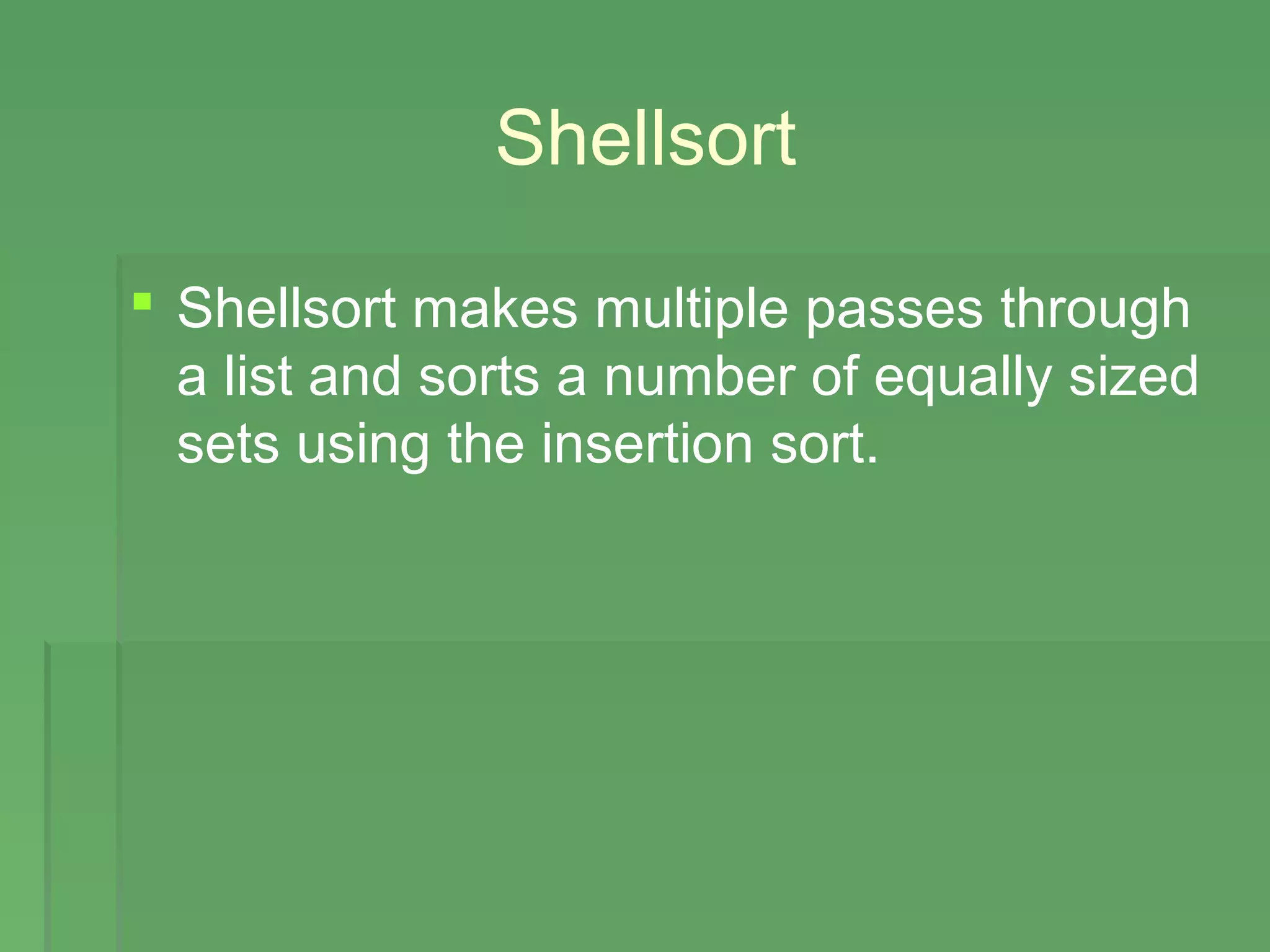 Shellsort
 Shellsort makes multiple passes through
a list and sorts a number of equally sized
sets using the insertion sort.
 
