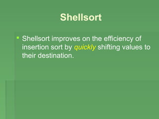 Shellsort
 Shellsort improves on the efficiency of
insertion sort by quickly shifting values to
their destination.
 