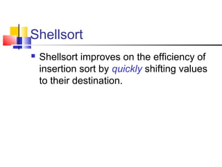 Shellsort
 Shellsort improves on the efficiency of
insertion sort by quickly shifting values
to their destination.
 