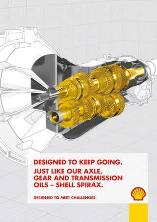 DesigneD to keep going.
Just like our axle,
gear anD transmission
oils – shell spirax.
DesigneD to meet challenges
 