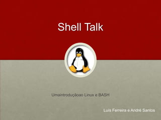 Shell Talk Umaintroduçãoao Linux e BASH Luís Ferreira e André Santos 