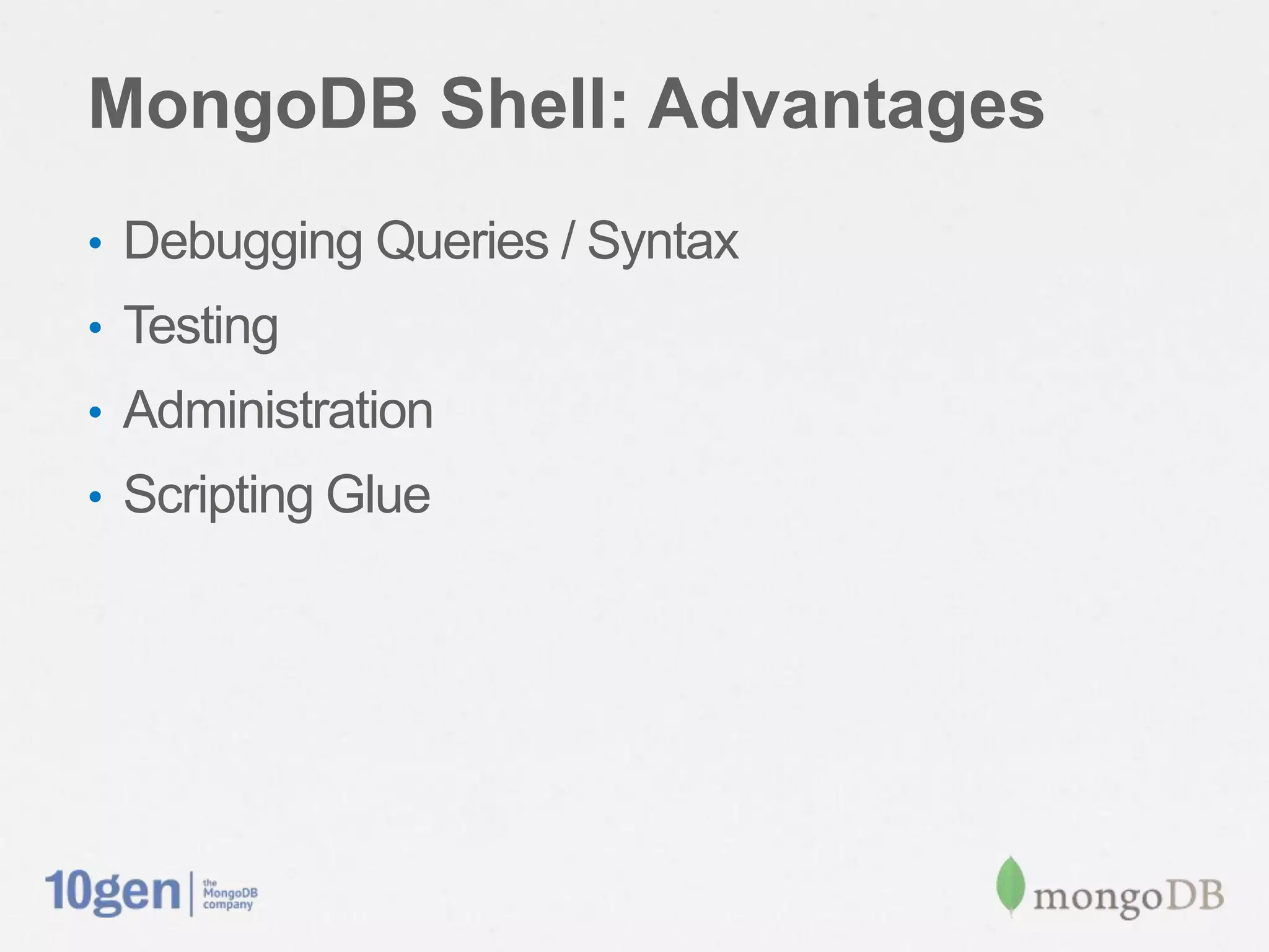 MongoDB Shell: Advantages
• Debugging Queries / Syntax
• Testing
• Administration
• Scripting Glue
 