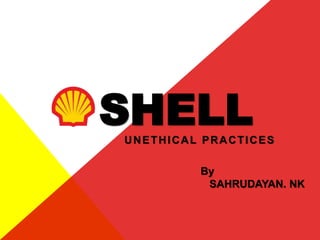 UNETHICAL PRACTICES
SHELL
By
SAHRUDAYAN. NK
 