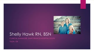 Shelly Hawk RN, BSN 
CLINICAL MANAGER, SAINT FRANCIS HOSPITAL SOUTH 
TULSA, OK 
 