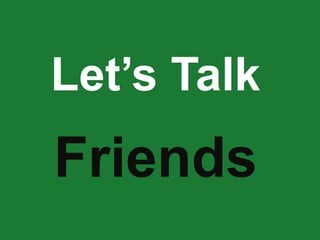 Let’s Talk
Friends
 