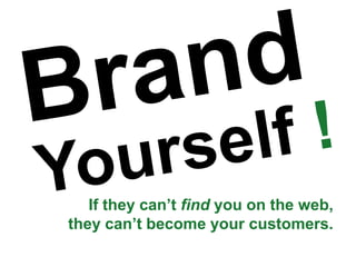 If they can’t find you on the web,
they can’t become your customers.
 