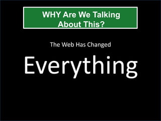 WHY Are We Talking
   About This?

  The Web Has Changed



Everything
 