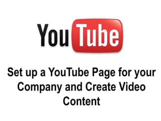 Set up a YouTube Page for your
  Company and Create Video
           Content
 