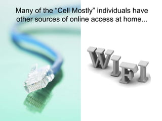 Many of the “Cell Mostly” individuals have
other sources of online access at home...
 