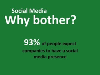 Social Media
Why bother?
     93% of people expect
    companies to have a social
        media presence
 