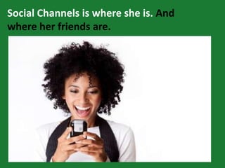 Social Channels is where she is. And
where her friends are.
 