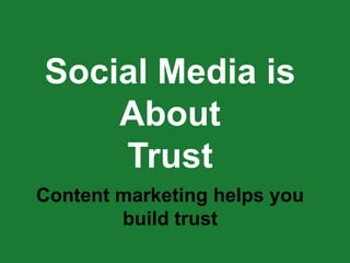 Social Media is
    About
    Trust
Content marketing helps you
        build trust
 