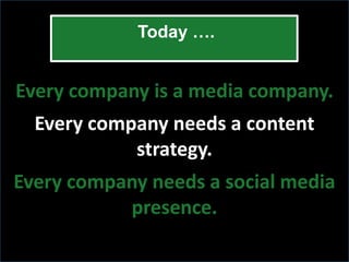 Today ….


Every company is a media company.
  Every company needs a content
            strategy.
Every company needs a social media
           presence.
 