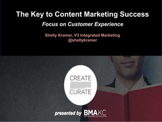 The Key to Content Marketing Success 
Focus on Customer Experience 
Shelly Kramer, V3 Integrated Marketing 
@shellykramer 
 