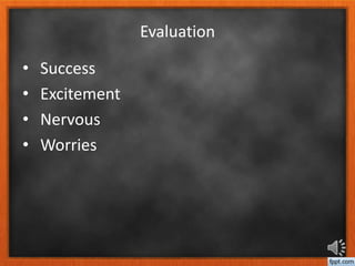 Evaluation
• Success
• Excitement
• Nervous
• Worries
 
