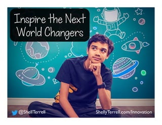 Inspire the Next
World Changers
ShellyTerrell.com/Innovation@ShellTerrell
 