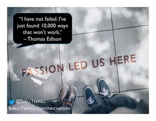 SHELLYTERRELL.COM/INNOVATION
@SHELLTERRELL
“I have not failed. I've
just found 10,000 ways
that won't work.”
– Thomas Edison
 