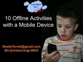 10 Offline Activities
with a Mobile Device


ShellyTerrell@gmail.com
 Bit.ly/mlearningLINKS
 