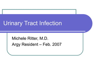 Urinary Tract Infection
Michele Ritter, M.D.
Argy Resident – Feb. 2007
 