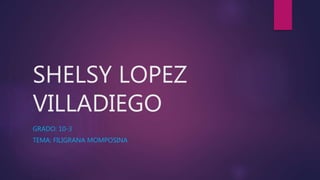 SHELSY LOPEZ
VILLADIEGO
GRADO: 10-3
TEMA: FILIGRANA MOMPOSINA
 