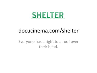docucinema.com/shelter Everyone has a right to a roof over their head. 