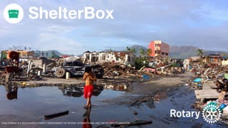 SHELTERBOX IS A REGISTERED CHARITY INDEPENDENT OF ROTARY INTERNATIONAL AND THE ROTARY FOUNDATION.
 