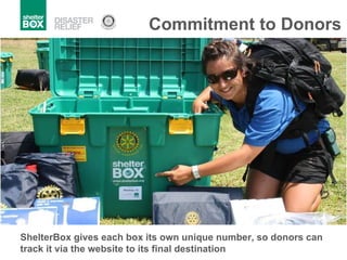 Commitment to Donors ShelterBox gives each box its own unique number, so donors can track it via the website to its final destination 