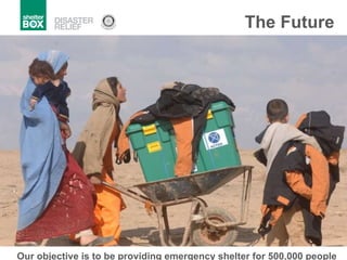 The Future Our objective is to be providing emergency shelter for 500,000 people every year. 